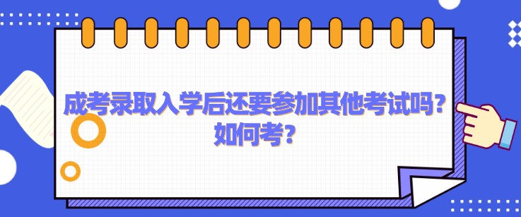 成考錄取入學后還要參加其他考試嗎？如何考？