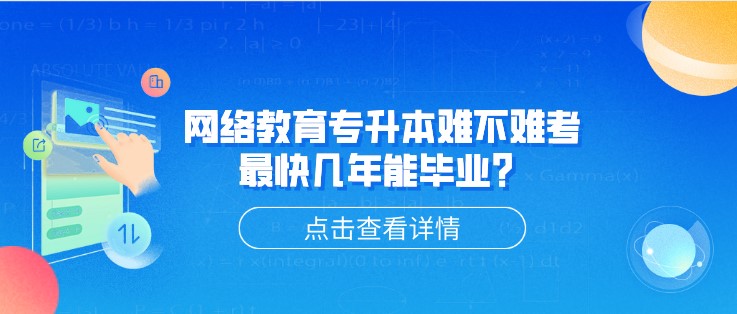 網(wǎng)絡(luò)教育專升本難不難考，[已屏蔽]快幾年能畢業(yè)？