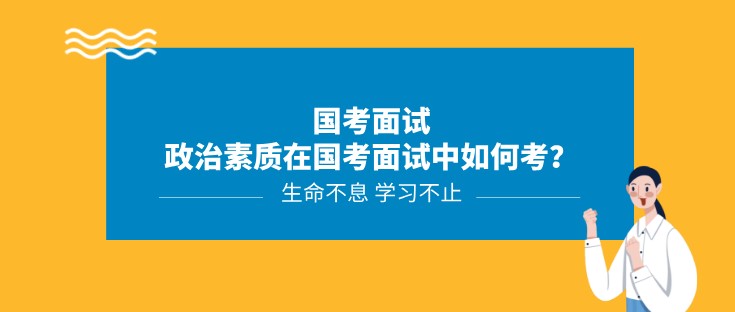 國考面試丨政治素質(zhì)在國考面試中如何考？