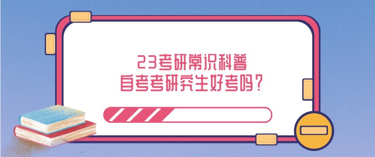 23考研常識(shí)科普：自考考研究生好考嗎？