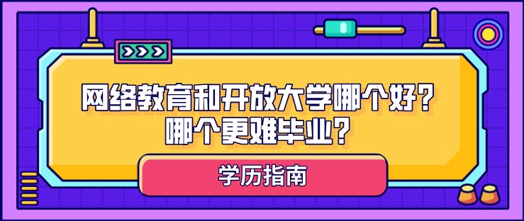 網絡教育和開放大學哪個好？哪個更難畢業？