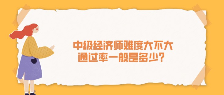 中級經濟師難度大不大，通過率一般是多少？