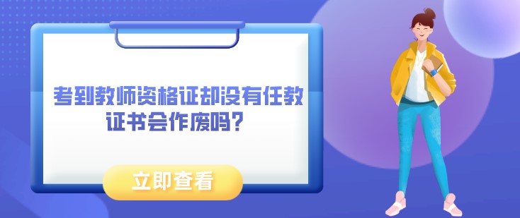 考到教師資格證卻沒有任教，證書會作廢嗎？