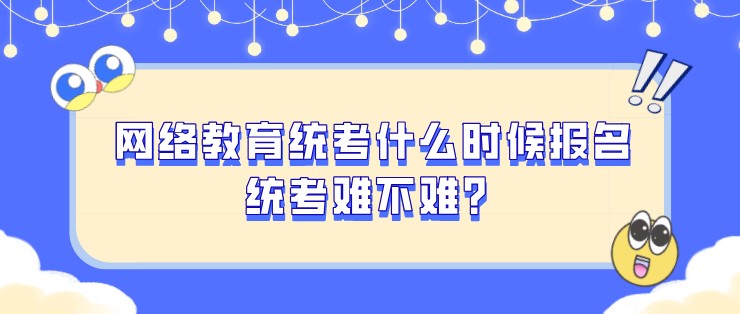 網絡教育統考什么時候報名，統考難不難？