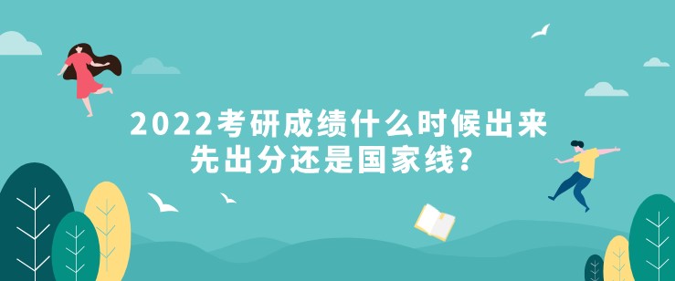 2022考研成績(jī)什么時(shí)候出來，先出分還是國(guó)家線？