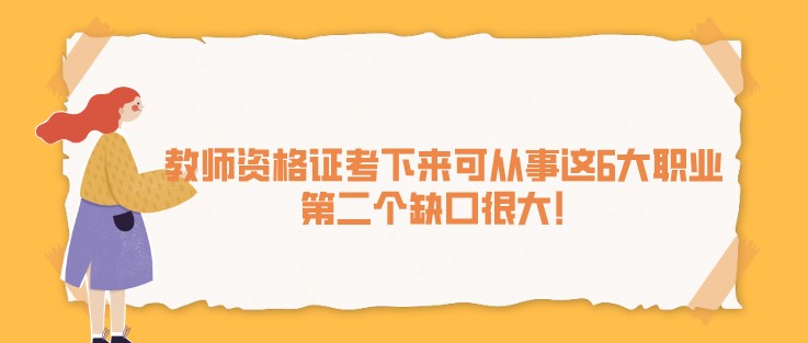 教師資格證考下來可從事這6大職業(yè)，第二個(gè)缺口很大！