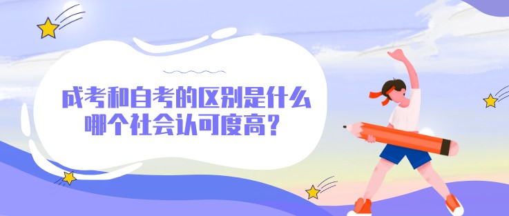 成考和自考的區(qū)別是什么，哪個社會認(rèn)可度高？