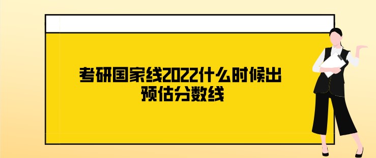 考研國家線2022什么時候出 預估分數線