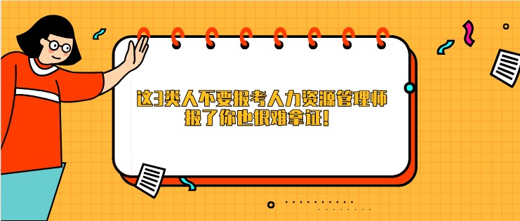 這3類人不要報(bào)考人力資源管理師，報(bào)了你也很難拿證！