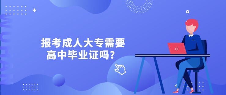 報(bào)考成人大專需要高中畢業(yè)證嗎？