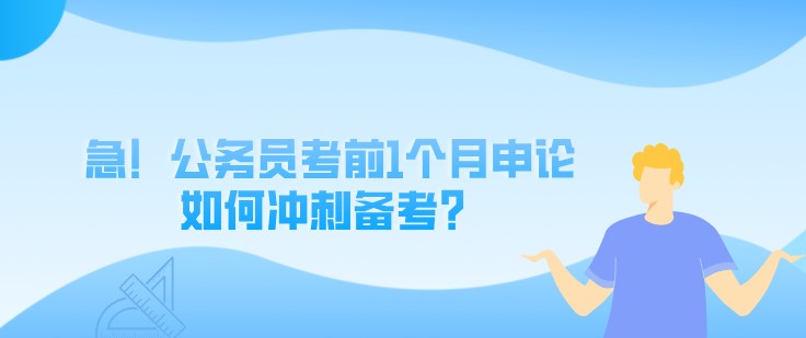 急！公務(wù)員考前1個月申論如何沖刺備考？