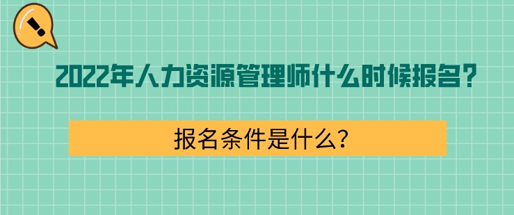 2022年人力資源管理師什么時(shí)候報(bào)名？報(bào)名條件是什么？