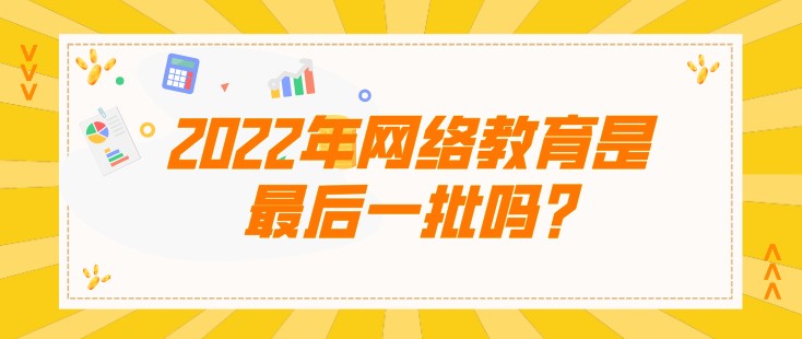 2022年網絡教育是[已屏蔽]一批嗎，聽說是被取消了?