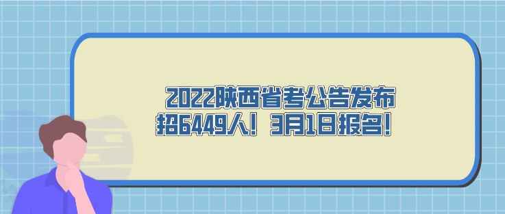 2022陜西省考公告發(fā)布，招6449人！3月1日報名！