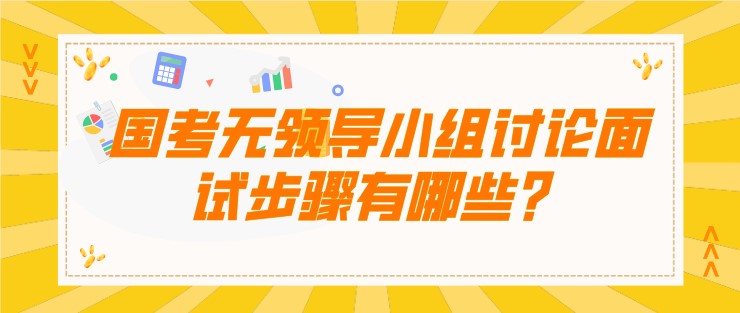 國考無領(lǐng)導(dǎo)小組討論面試步驟有哪些？