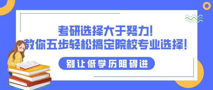 考研選擇大于努力！教你五步輕松搞定院校專業選擇！
