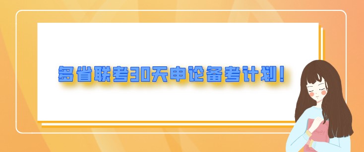 省考備考:多省聯(lián)考30天申論備考計劃！