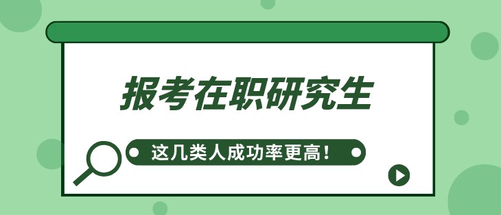 報考在職研究生，這幾類人成功率更高！