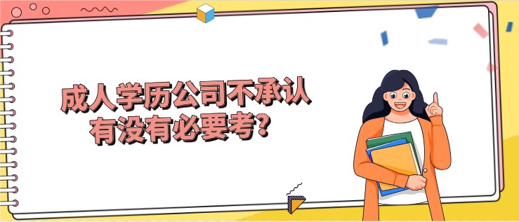 成人學(xué)歷公司不承認(rèn)，有沒(méi)有必要考？