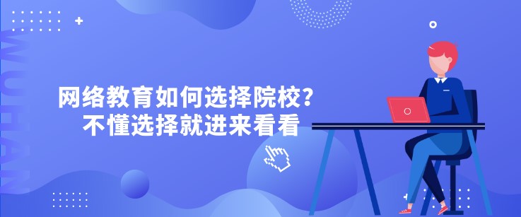 網(wǎng)絡(luò)教育如何選擇院校？不懂選擇就進(jìn)來(lái)看看