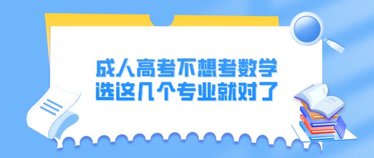 成人高考不想考數(shù)學(xué)，選這幾個專業(yè)就對了