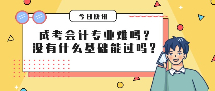 成考會(huì)計(jì)專業(yè)難嗎？沒有什么基礎(chǔ)能過嗎？