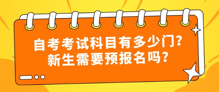 自考考試科目有多少門？新生需要預報名嗎？