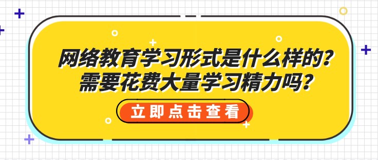 網絡教育學習形式是什么樣的？需要花費大量學習精力嗎？