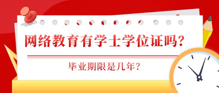 網絡教育有學士學位證嗎？畢業期限是幾年？