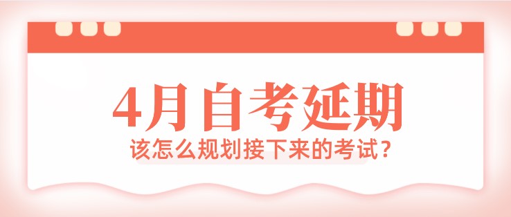 4月自考延期，該怎么規劃接下來的考試？