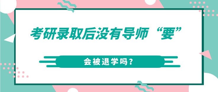 考研錄取后沒(méi)有導(dǎo)師“要”，會(huì)被退學(xué)嗎？