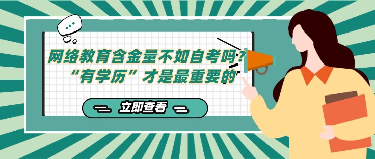 網(wǎng)絡教育含金量不如自考嗎？“有學歷”才是重要的