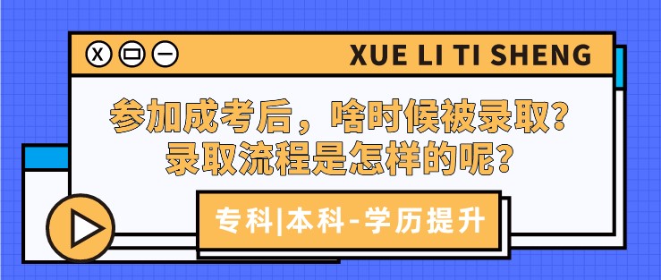 參加成考后,啥時候被錄???錄取流程是怎樣的呢?