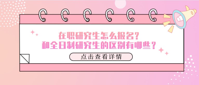 在職研究生怎么報(bào)名？和全日制研究生的區(qū)別有哪些？