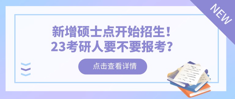新增碩士點(diǎn)開始招生！23考研人要不要報(bào)考？