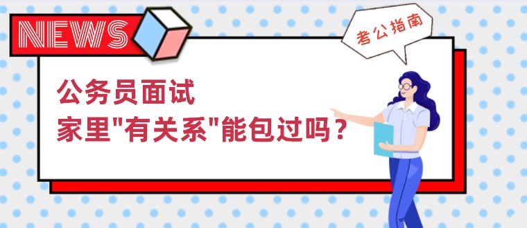 公務員面試，家里“有關系”能包過嗎？