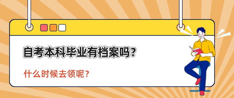 自考本科畢業(yè)有檔案嗎？什么時候去領(lǐng)呢？
