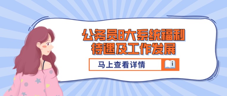 年年爆熱！公務(wù)員8大系統(tǒng)福利待遇及工作發(fā)展