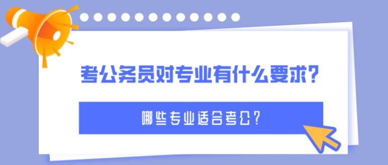 考公務(wù)員對專業(yè)有什么要求？哪些專業(yè)適合考公？
