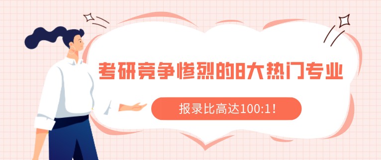 考研競爭慘烈的8大熱門專業(yè)，報錄比高達100:1！