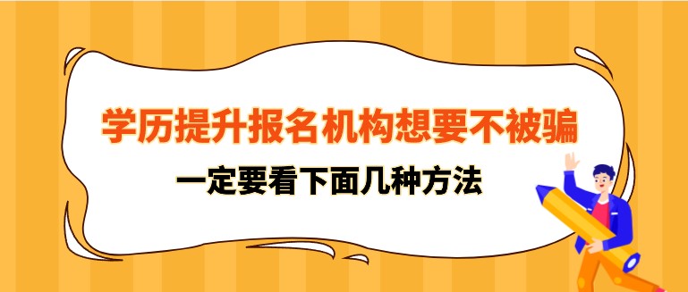 學歷提升報名機構想要不被騙，一定要看下面幾種方法！