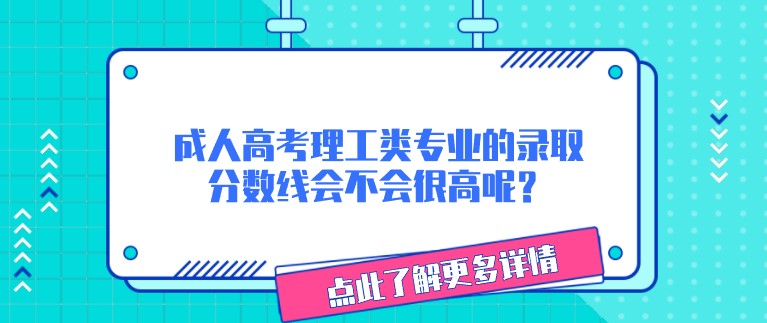 成人高考理工類專業(yè)的錄取分?jǐn)?shù)線會(huì)不會(huì)很高呢？