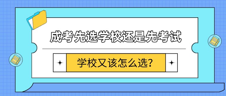 成考先選學校還是先考試，學校又該怎么選？