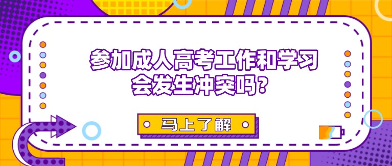 參加成人高考工作和學習會發生沖突嗎？