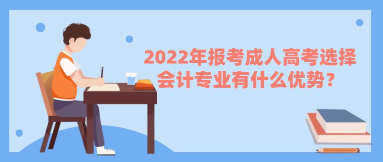 2022年報考成人高考選擇會計專業有什么優勢？