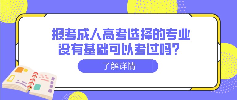 報考成人高考選擇的專業沒有基礎可以考過嗎？