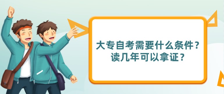 大專自考需要什么條件？讀幾年可以拿證？