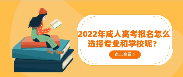 2022年成人高考報(bào)名怎么選擇專業(yè)和學(xué)校呢？