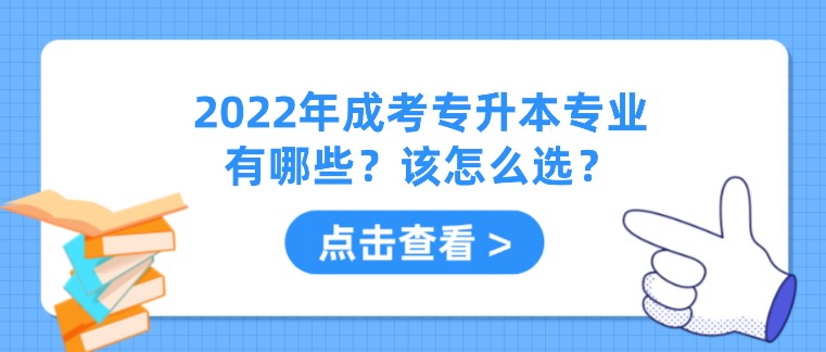 2022年成考專升本專業有哪些？該怎么選？