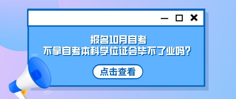 報名10月自考，不拿自考本科學位證會畢不了業嗎？